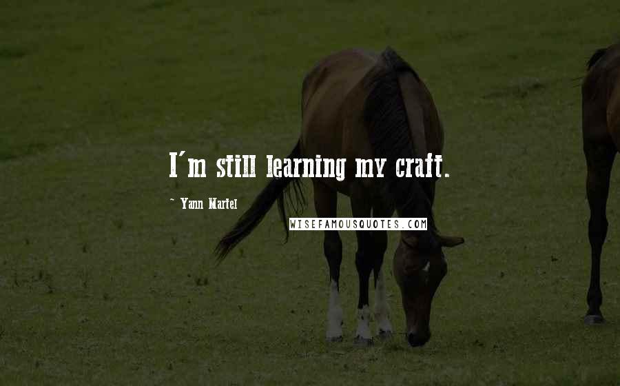 Yann Martel Quotes: I'm still learning my craft.