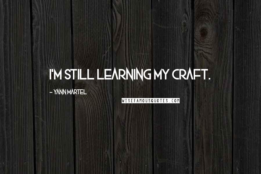 Yann Martel Quotes: I'm still learning my craft.