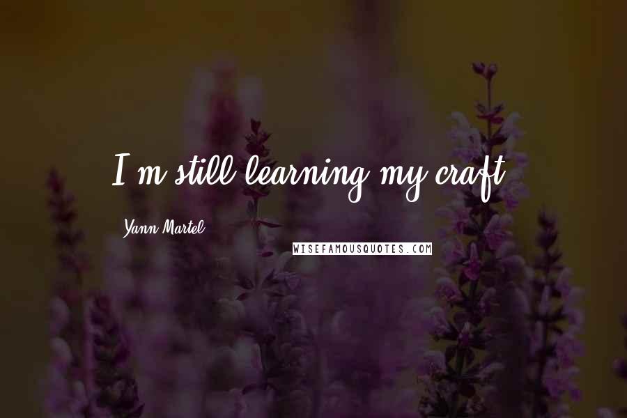 Yann Martel Quotes: I'm still learning my craft.