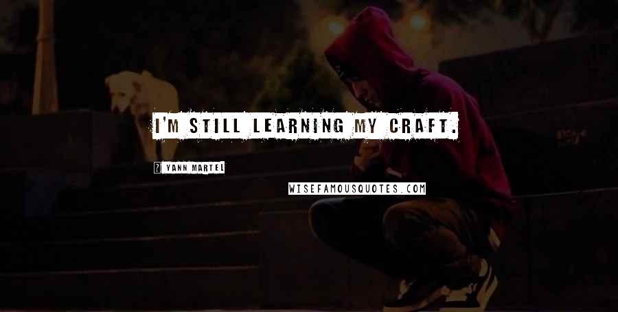 Yann Martel Quotes: I'm still learning my craft.