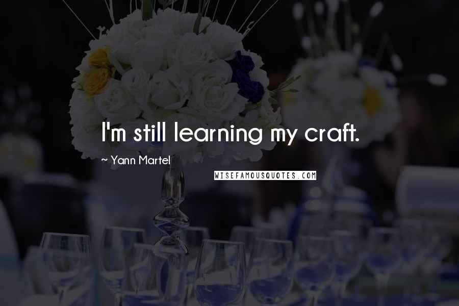 Yann Martel Quotes: I'm still learning my craft.