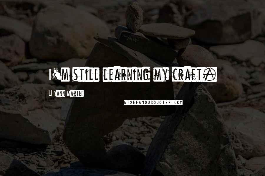 Yann Martel Quotes: I'm still learning my craft.
