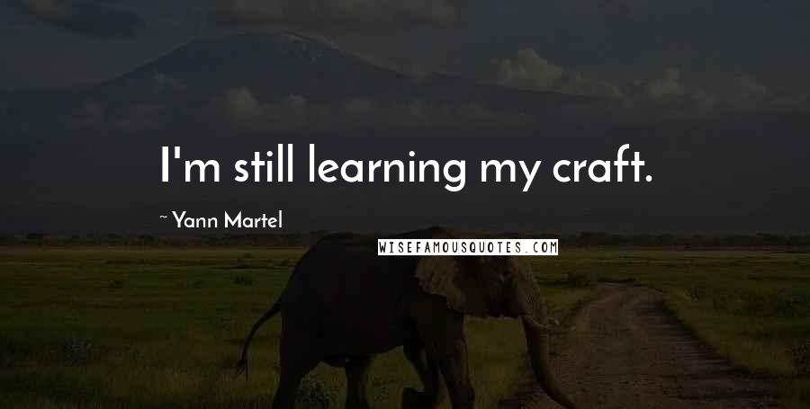 Yann Martel Quotes: I'm still learning my craft.