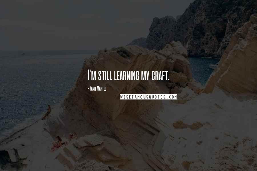 Yann Martel Quotes: I'm still learning my craft.