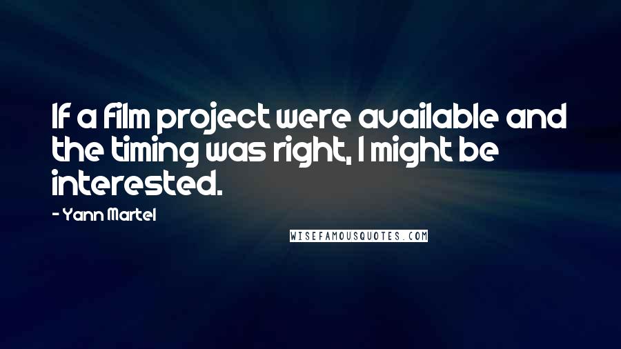 Yann Martel Quotes: If a film project were available and the timing was right, I might be interested.