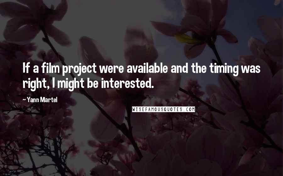 Yann Martel Quotes: If a film project were available and the timing was right, I might be interested.