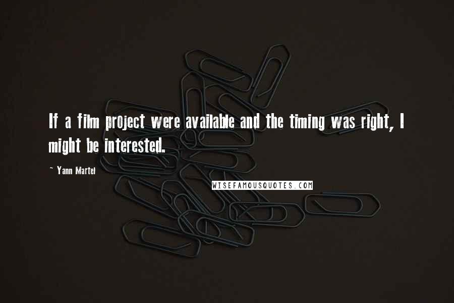 Yann Martel Quotes: If a film project were available and the timing was right, I might be interested.