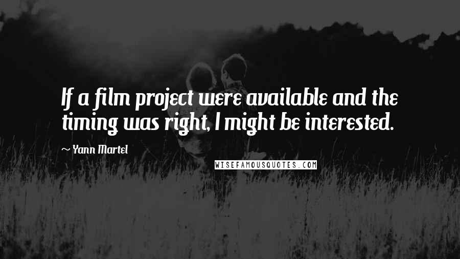 Yann Martel Quotes: If a film project were available and the timing was right, I might be interested.