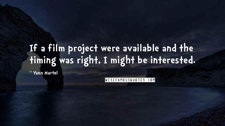 Yann Martel Quotes: If a film project were available and the timing was right, I might be interested.