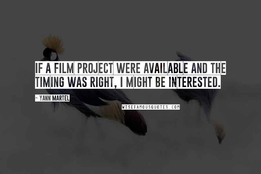 Yann Martel Quotes: If a film project were available and the timing was right, I might be interested.