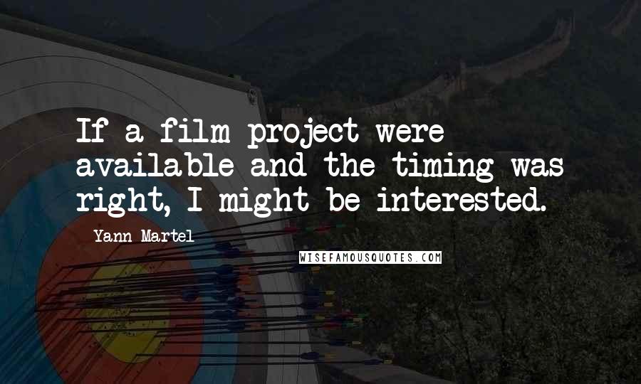 Yann Martel Quotes: If a film project were available and the timing was right, I might be interested.