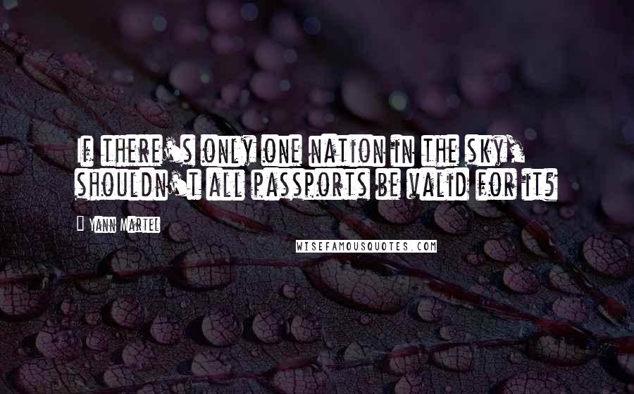 Yann Martel Quotes: If there's only one nation in the sky, shouldn't all passports be valid for it?