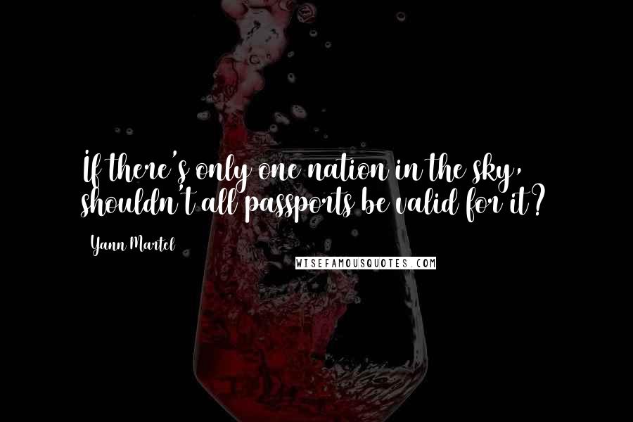 Yann Martel Quotes: If there's only one nation in the sky, shouldn't all passports be valid for it?