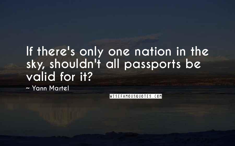 Yann Martel Quotes: If there's only one nation in the sky, shouldn't all passports be valid for it?