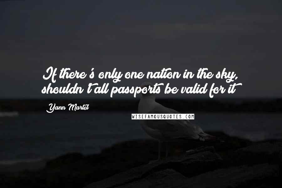 Yann Martel Quotes: If there's only one nation in the sky, shouldn't all passports be valid for it?