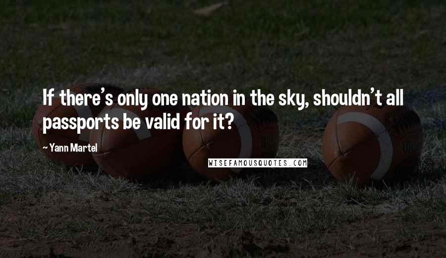 Yann Martel Quotes: If there's only one nation in the sky, shouldn't all passports be valid for it?