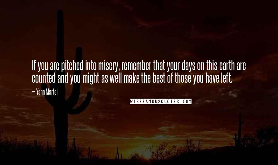 Yann Martel Quotes: If you are pitched into misery, remember that your days on this earth are counted and you might as well make the best of those you have left.