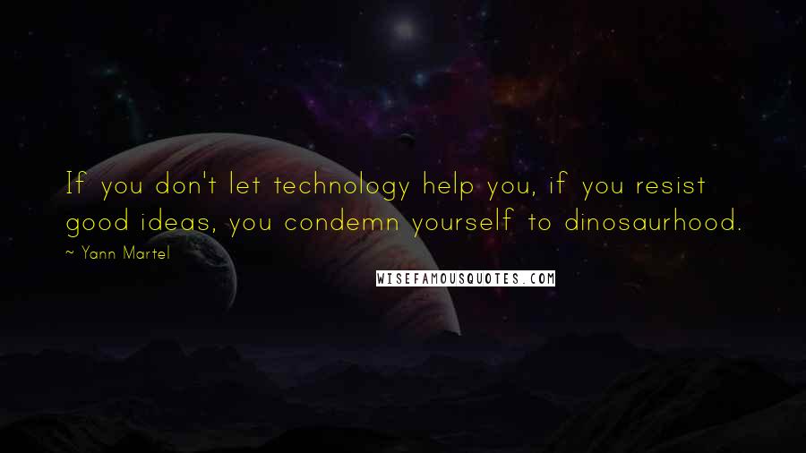 Yann Martel Quotes: If you don't let technology help you, if you resist good ideas, you condemn yourself to dinosaurhood.