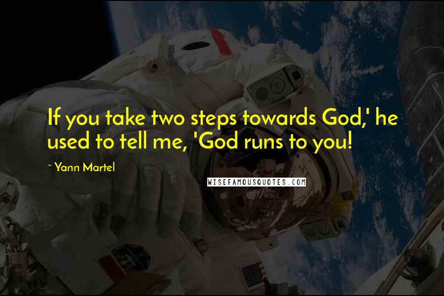 Yann Martel Quotes: If you take two steps towards God,' he used to tell me, 'God runs to you!