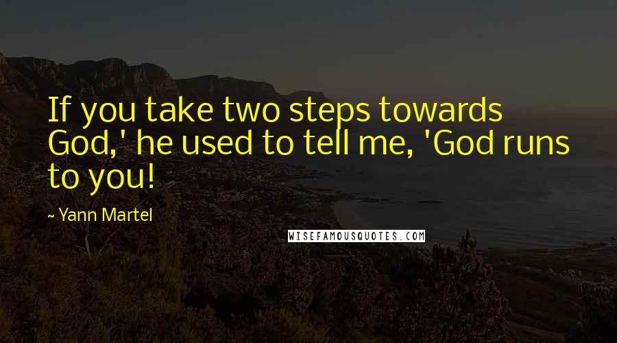 Yann Martel Quotes: If you take two steps towards God,' he used to tell me, 'God runs to you!