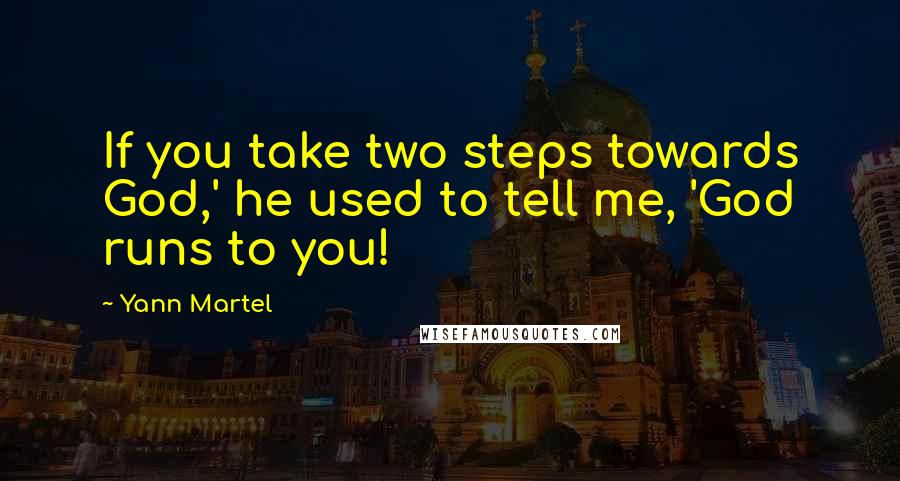 Yann Martel Quotes: If you take two steps towards God,' he used to tell me, 'God runs to you!