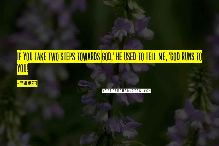 Yann Martel Quotes: If you take two steps towards God,' he used to tell me, 'God runs to you!