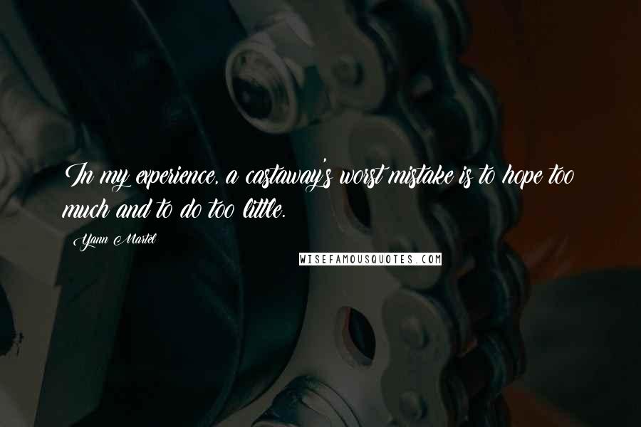 Yann Martel Quotes: In my experience, a castaway's worst mistake is to hope too much and to do too little.