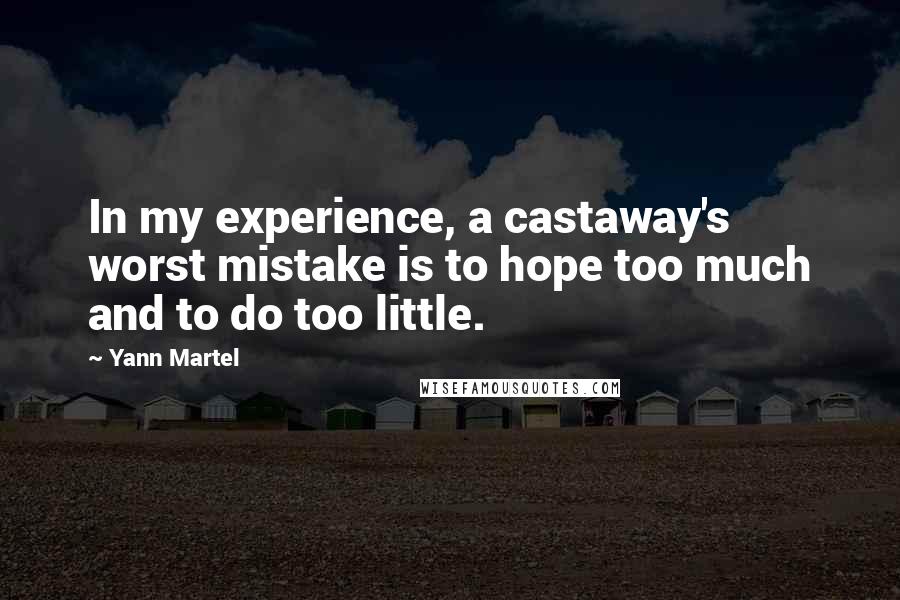 Yann Martel Quotes: In my experience, a castaway's worst mistake is to hope too much and to do too little.