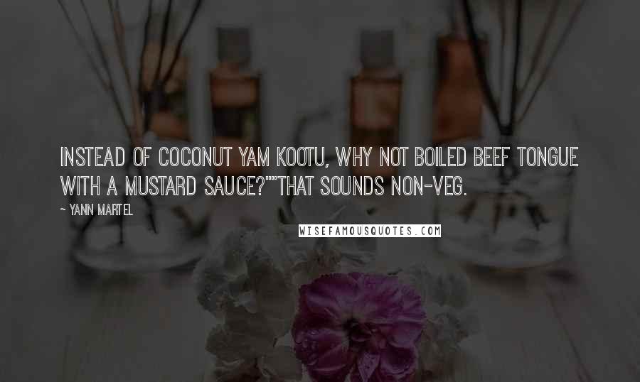 Yann Martel Quotes: Instead of coconut yam kootu, why not boiled beef tongue with a mustard sauce?""That sounds non-veg.