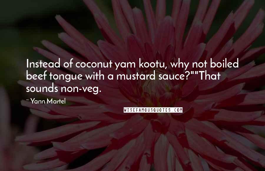 Yann Martel Quotes: Instead of coconut yam kootu, why not boiled beef tongue with a mustard sauce?""That sounds non-veg.