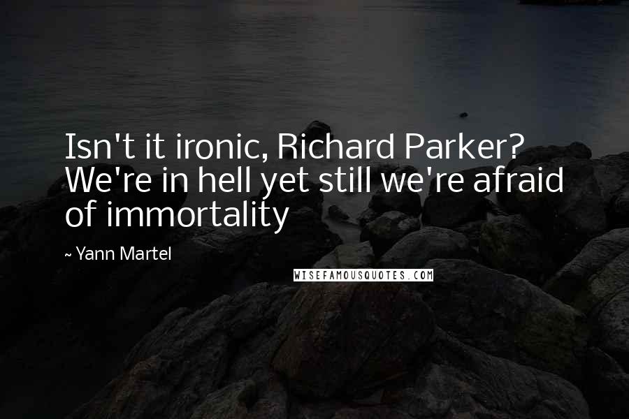 Yann Martel Quotes: Isn't it ironic, Richard Parker? We're in hell yet still we're afraid of immortality
