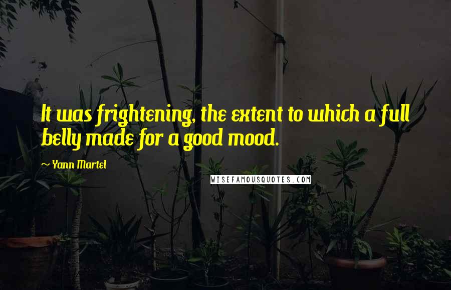 Yann Martel Quotes: It was frightening, the extent to which a full belly made for a good mood.