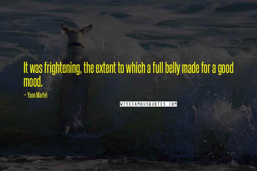 Yann Martel Quotes: It was frightening, the extent to which a full belly made for a good mood.