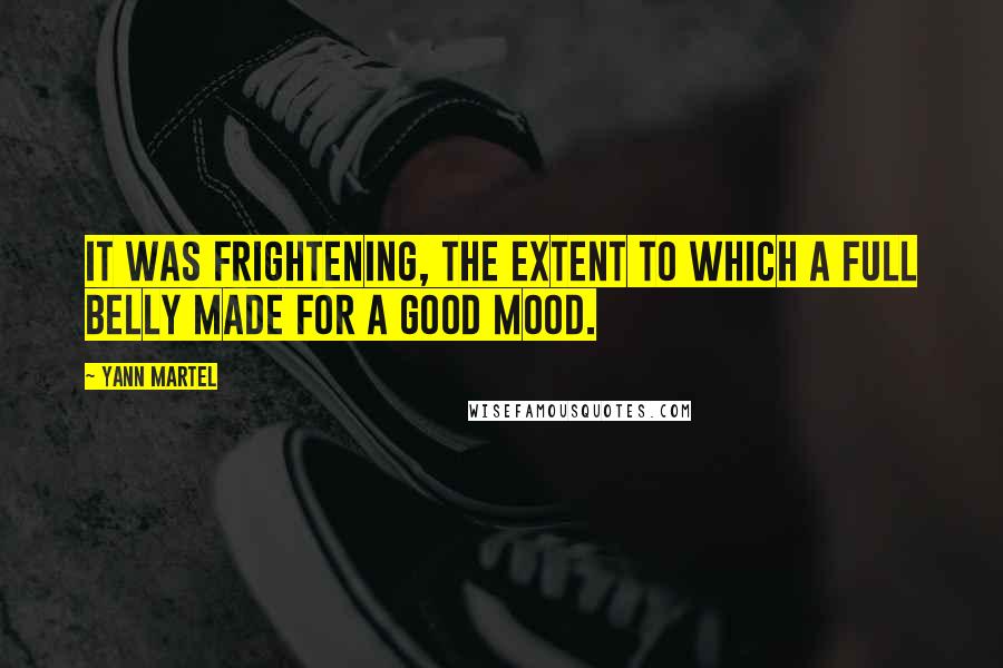 Yann Martel Quotes: It was frightening, the extent to which a full belly made for a good mood.