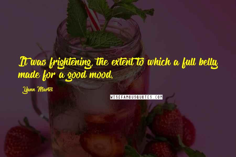 Yann Martel Quotes: It was frightening, the extent to which a full belly made for a good mood.