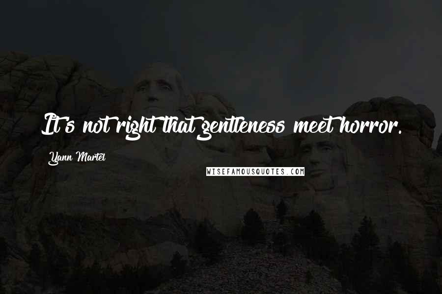 Yann Martel Quotes: It's not right that gentleness meet horror.