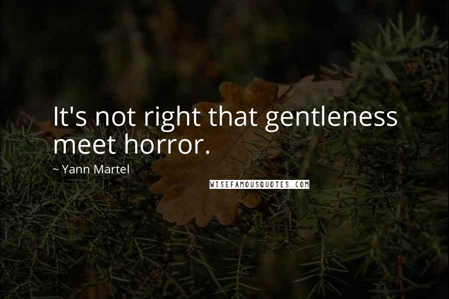 Yann Martel Quotes: It's not right that gentleness meet horror.