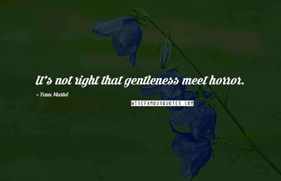 Yann Martel Quotes: It's not right that gentleness meet horror.