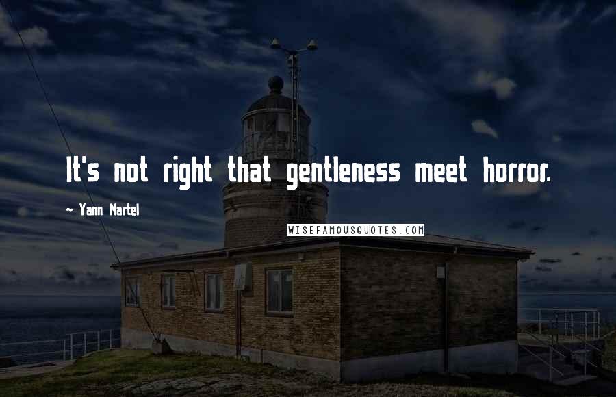 Yann Martel Quotes: It's not right that gentleness meet horror.