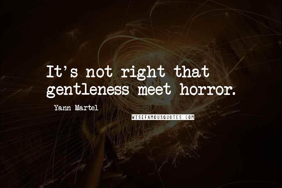 Yann Martel Quotes: It's not right that gentleness meet horror.