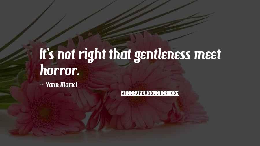 Yann Martel Quotes: It's not right that gentleness meet horror.