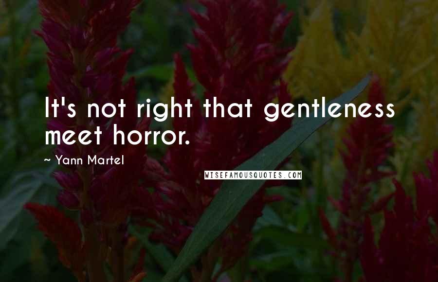 Yann Martel Quotes: It's not right that gentleness meet horror.