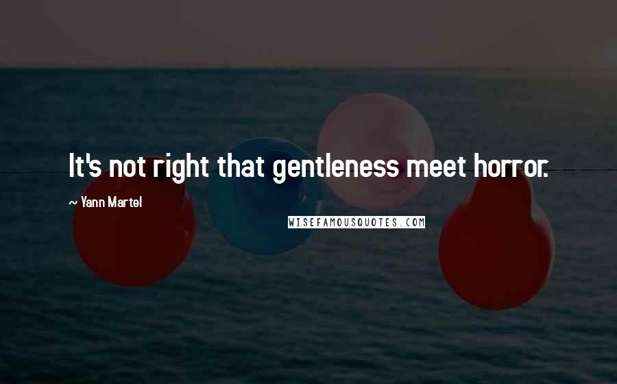 Yann Martel Quotes: It's not right that gentleness meet horror.