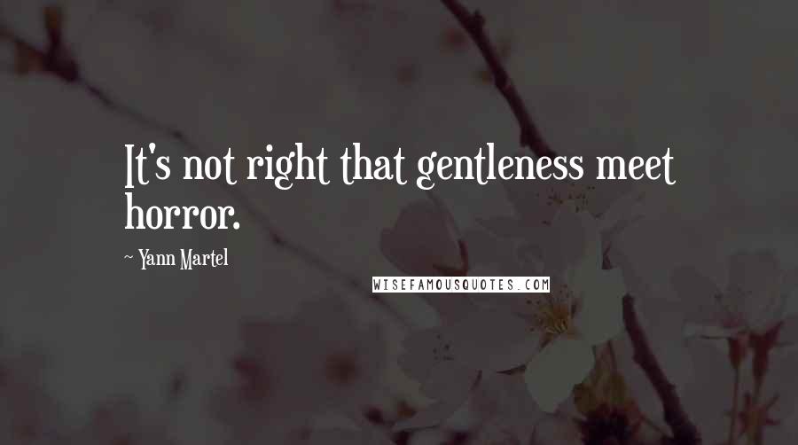 Yann Martel Quotes: It's not right that gentleness meet horror.