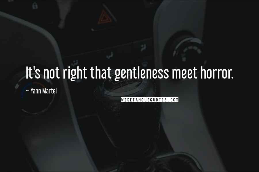 Yann Martel Quotes: It's not right that gentleness meet horror.