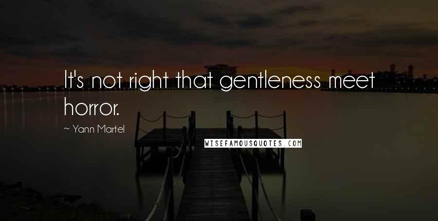 Yann Martel Quotes: It's not right that gentleness meet horror.