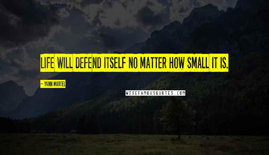 Yann Martel Quotes: Life will defend itself no matter how small it is.