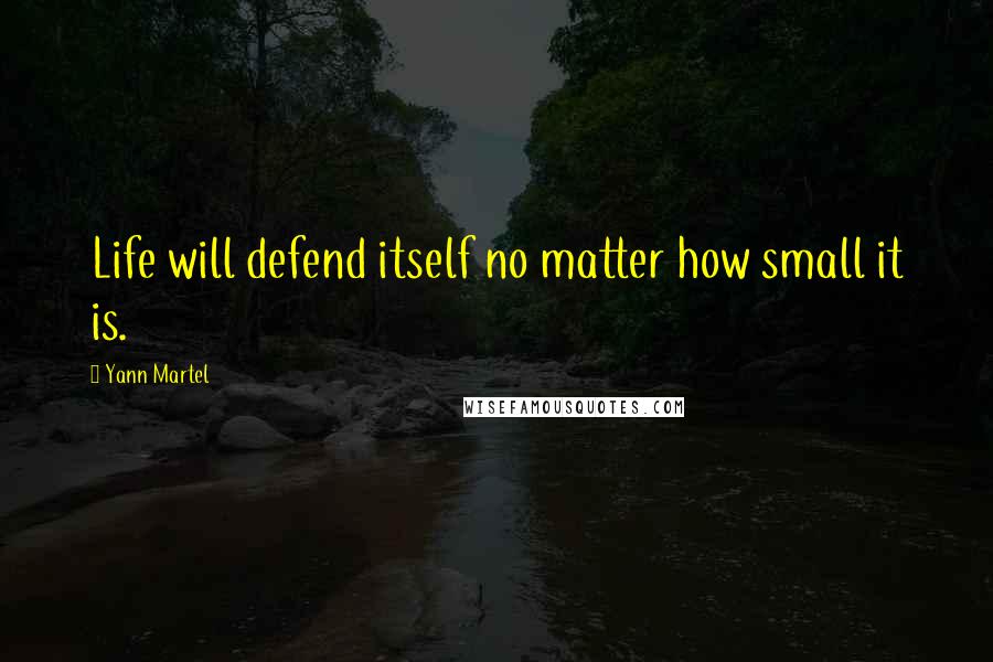 Yann Martel Quotes: Life will defend itself no matter how small it is.