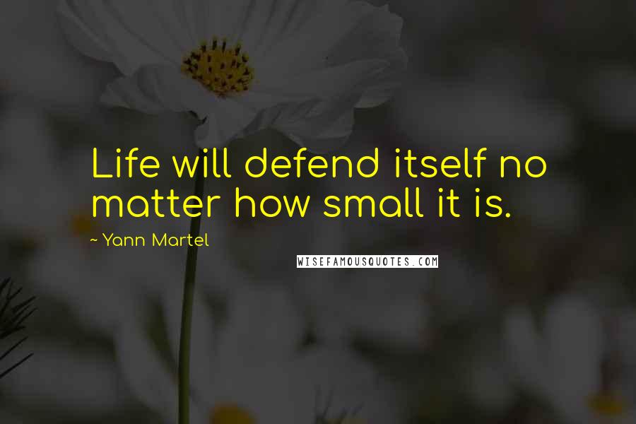 Yann Martel Quotes: Life will defend itself no matter how small it is.