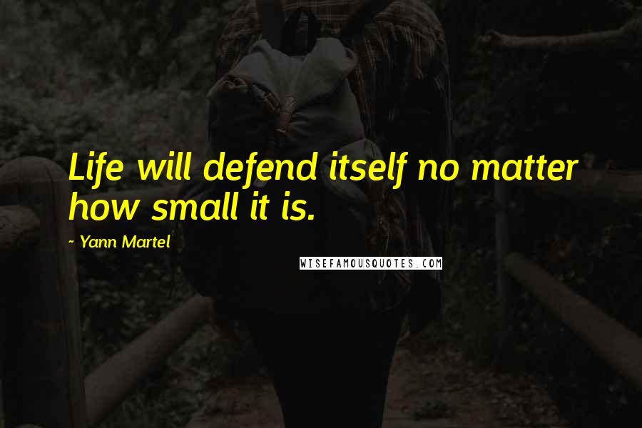 Yann Martel Quotes: Life will defend itself no matter how small it is.